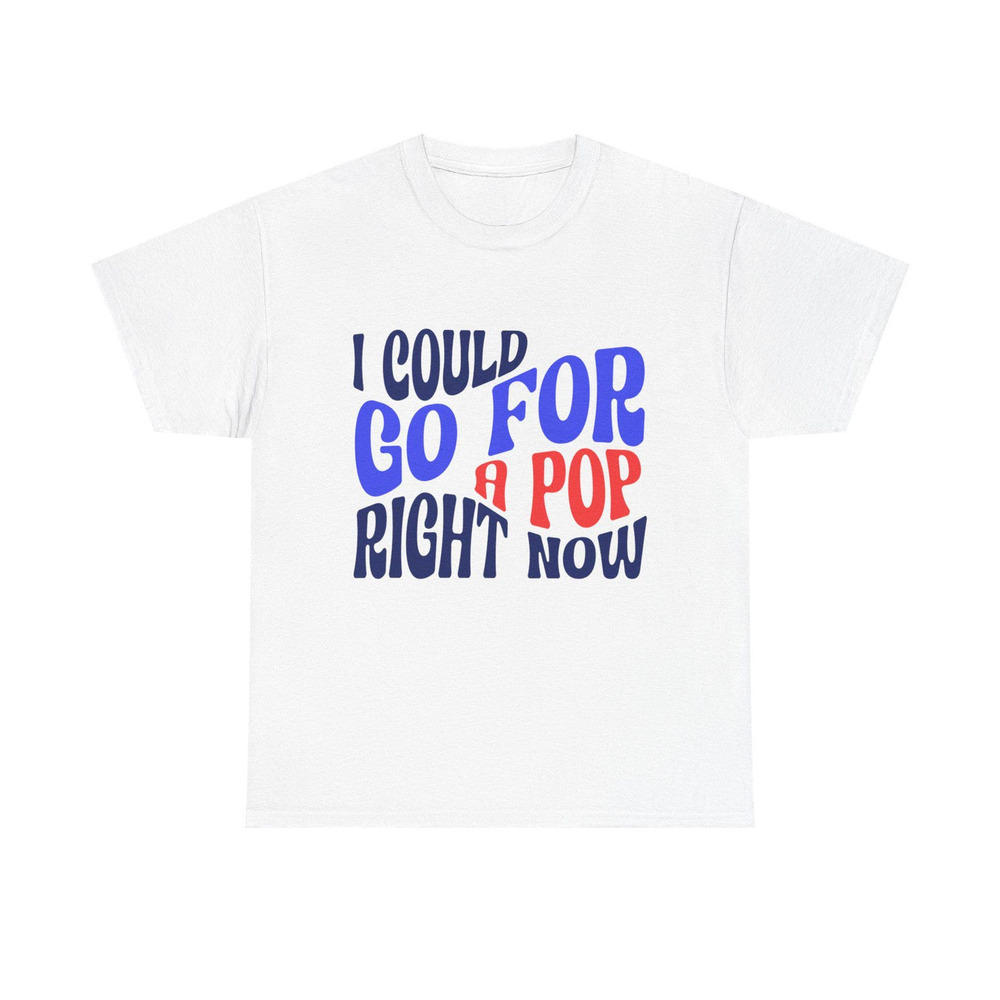 I Could Go For A Pop Right Now T Shirt